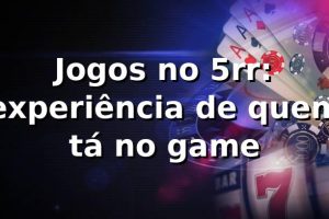 Jogos no 5rr: experiência de quem tá no game 🎲