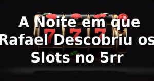 🚀 A Noite em que Rafael Descobriu os Slots no 5rr