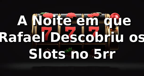 🚀 A Noite em que Rafael Descobriu os Slots no 5rr